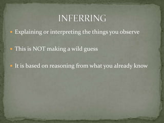 Explaining or interpreting the things you observeThis is NOT making a wild guess It is based on reasoning from what you already knowINFERRING
