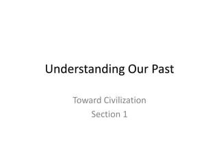 Understanding Our Past,[object Object],Toward Civilization,[object Object],Section 1,[object Object]