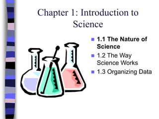 Chapter 1: Introduction to
Science
 1.1 The Nature of
Science
 1.2 The Way
Science Works
 1.3 Organizing Data
 