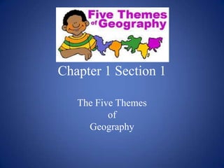 Chapter 1 Section 1
The Five Themes
of
Geography
 