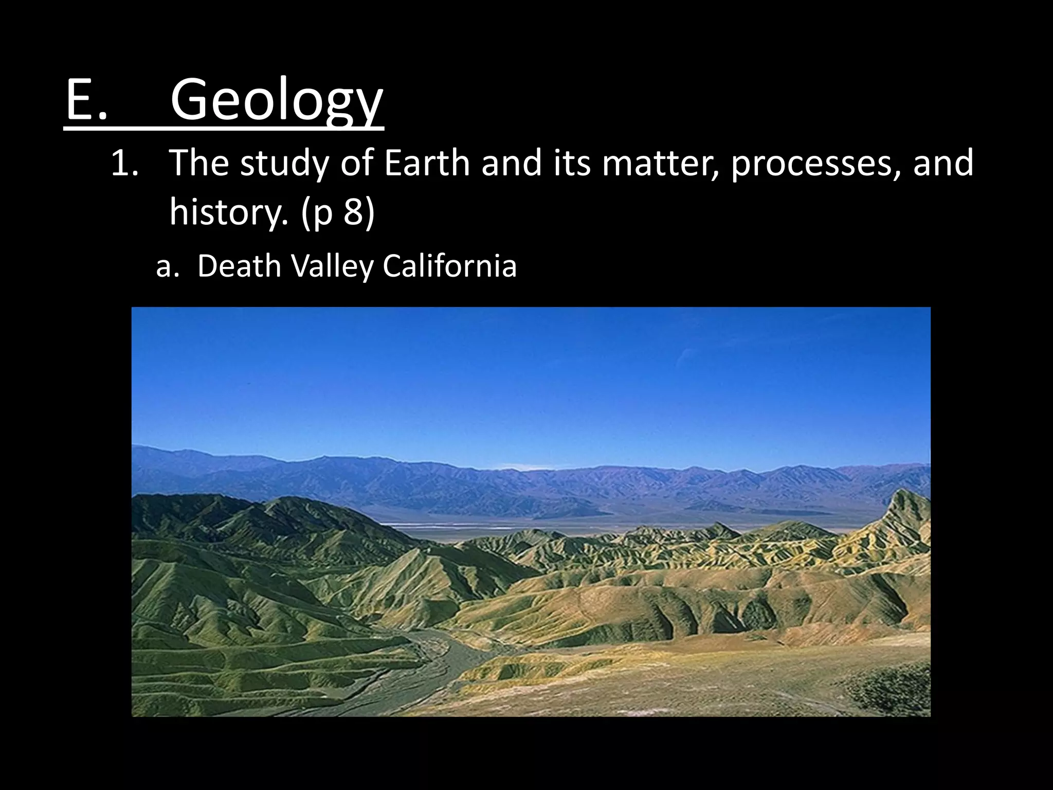 E. Geology
 1. The study of Earth and its matter, processes, and
    history. (p 8)
   a. Death Valley California
 