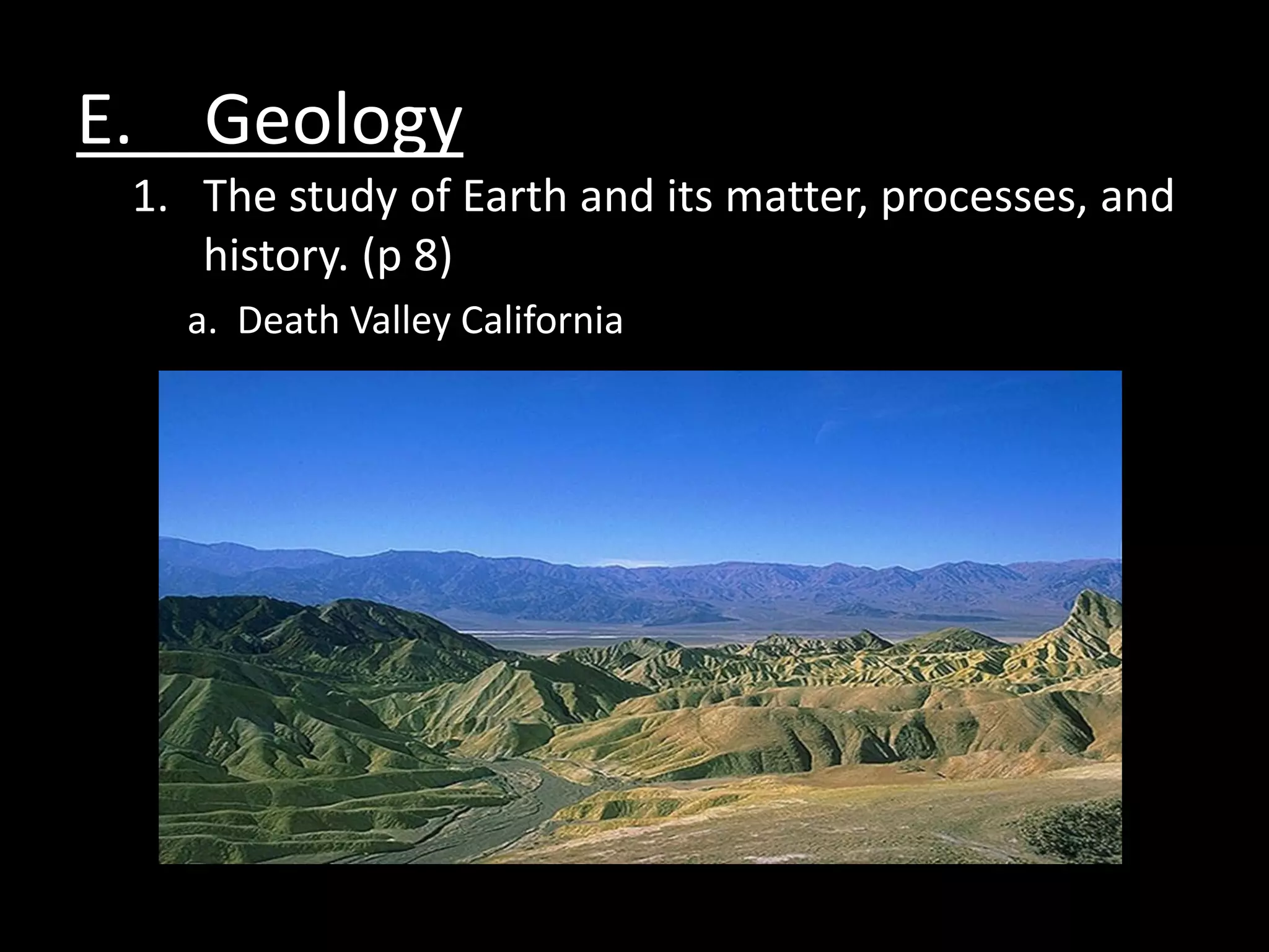 E. Geology
 1. The study of Earth and its matter, processes, and
    history. (p 8)
   a. Death Valley California
 