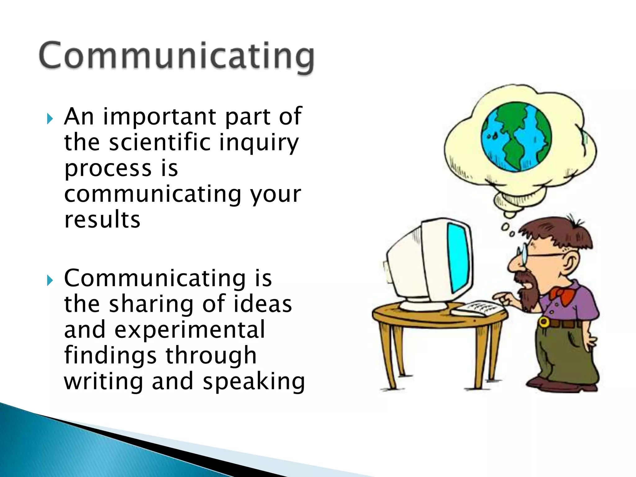 An important part of the scientific inquiry process is communicating your resultsCommunicating is the sharing of ideas and experimental findings through writing and speakingCommunicating