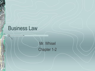 Business Law

               Mr. Whisel
               Chapter 1-2
 