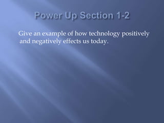 Power Up Section 1-2     Give an example of how technology positively and negatively effects us today.  