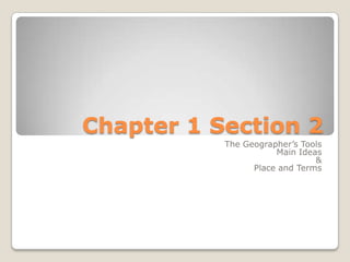 Chapter 1 Section 2
The Geographer’s Tools
Main Ideas
&
Place and Terms
 