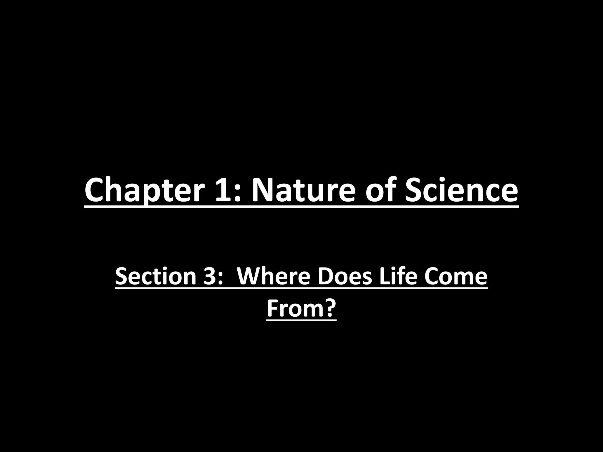 Chapter 1: Nature of Science
Section 3: Where Does Life Come
From?