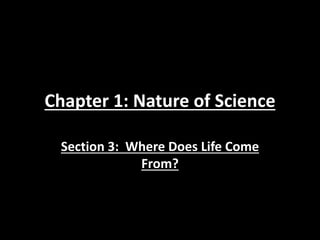 Chapter 1: Nature of Science
Section 3: Where Does Life Come
From?
 