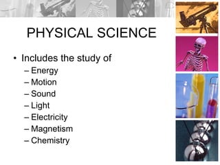 PHYSICAL SCIENCE Includes the study of Energy Motion Sound Light Electricity Magnetism Chemistry