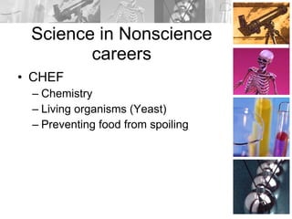 Science in Nonscience careers CHEF Chemistry Living organisms (Yeast) Preventing food from spoiling