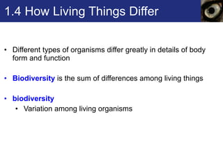 1.4 How Living Things Differ Different types of organisms differ greatly in details of body form and function Biodiversity  is the sum of differences among living things  biodiversity   Variation among living organisms 