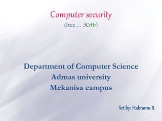 Computer security
(Itec… 3CrHr)
Department of Computer Science
Admas university
Mekanisa campus
Set by: HabtamuB.
 