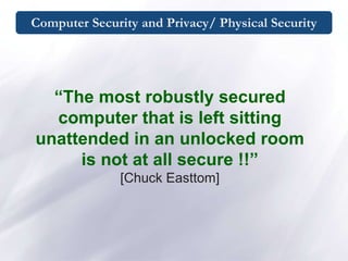 Computer Security and Privacy/ Physical Security
“The most robustly secured
computer that is left sitting
unattended in an unlocked room
is not at all secure !!”
[Chuck Easttom]
 