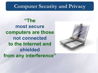 Computer Security and Privacy
“The
most secure
computers are those
not connected
to the Internet and
shielded
from any interference”
 