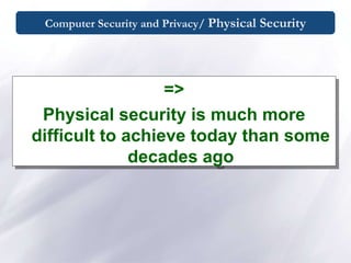 Computer Security and Privacy/ Physical Security
=>
Physical security is much more
difficult to achieve today than some
decades ago
 