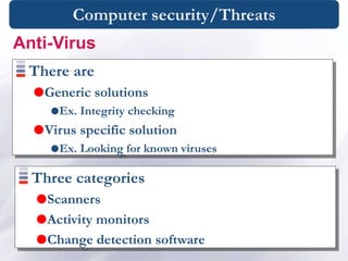 Computer security/Threats
Three categories
Scanners
Activity monitors
Change detection software
Anti-Virus
There are
Generic solutions
Ex. Integrity checking
Virus specific solution
Ex. Looking for known viruses
 