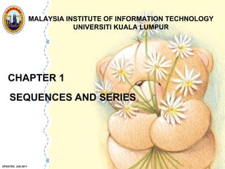 CHAPTER 1 SEQUENCES AND SERIES MALAYSIA INSTITUTE OF INFORMATION TECHNOLOGY UNIVERSITI KUALA LUMPUR UPDATED: JUN 2011 