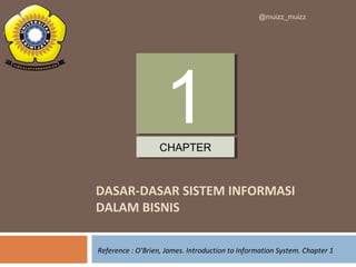 DASAR-DASAR SISTEM INFORMASI
DALAM BISNIS
11CHAPTERCHAPTER
Reference : O’Brien, James. Introduction to Information System. Chapter 1
@muizz_muizz
 
