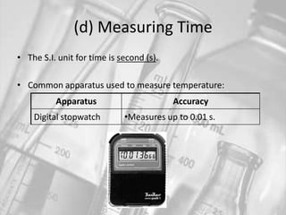 (d) Measuring TimeThe S.I. unit for time is second (s).Common apparatus used to measure temperature: