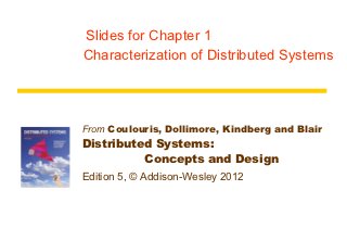 Slides for Chapter 1
Characterization of Distributed Systems




From Coulouris, Dollimore, Kindberg and Blair
Distributed Systems:
          Concepts and Design
Edition 5, © Addison-Wesley 2012
 
