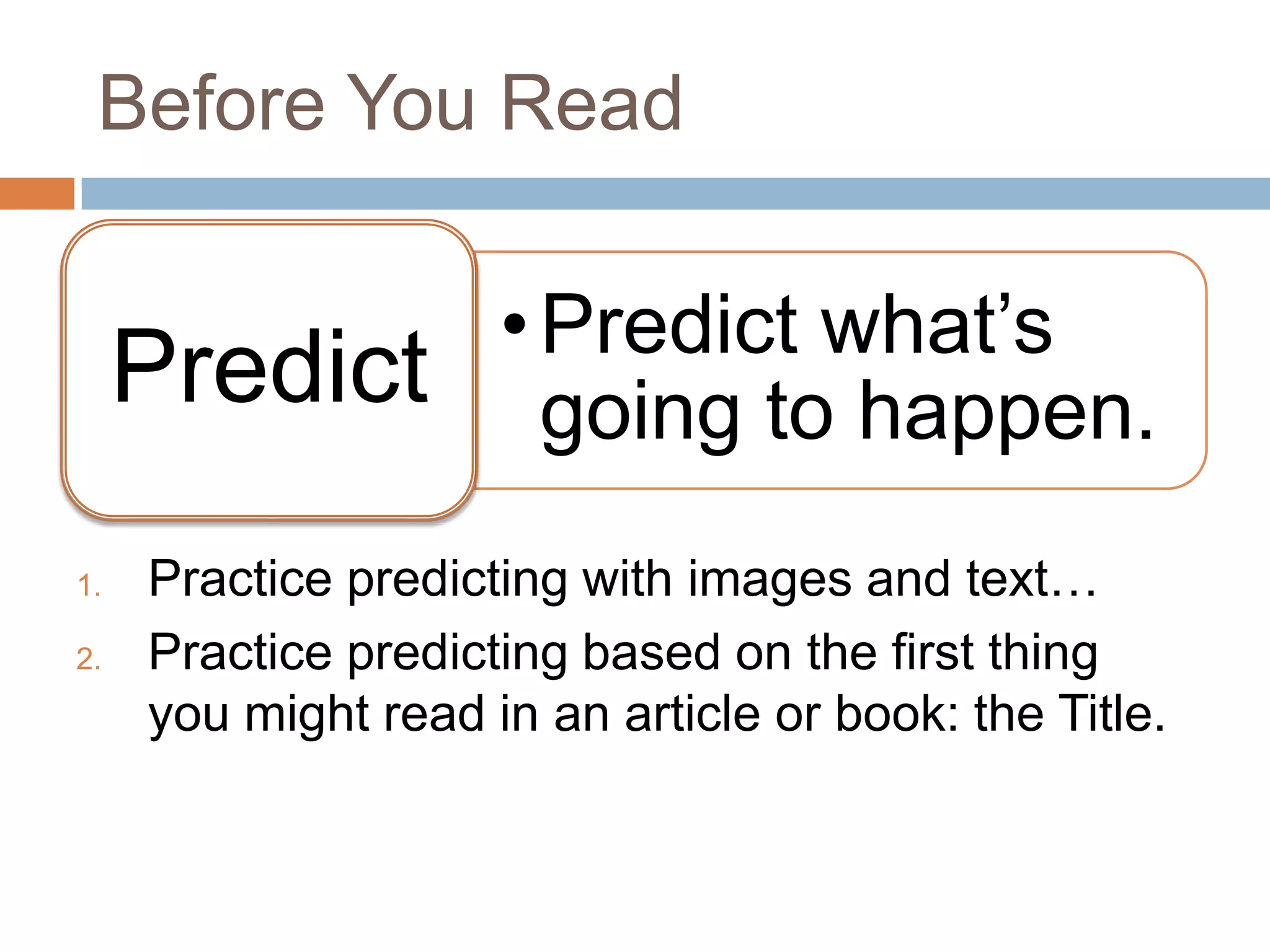 Before You Read

Predict
1.
2.

• Predict what’s
going to happen.

Practice predicting with images and text…
Practice predicting based on the first thing
you might read in an article or book: the Title.

 