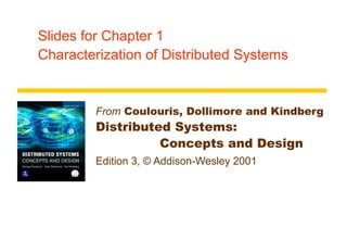 Slides for Chapter 1
Characterization of Distributed Systems
From Coulouris, Dollimore and Kindberg
Distributed Systems:
Concepts and Design
Edition 3, © Addison-Wesley 2001
 