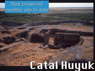Best preserved
neolithic site to date
Catal Huyuk
 