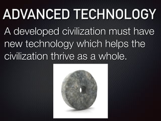 ADVANCED TECHNOLOGY
A developed civilization must have
new technology which helps the
civilization thrive as a whole.
 