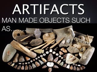 ARTIFACTS
MAN MADE OBJECTS SUCH
AS…….
 