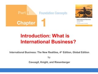 Copyright © 2017 Pearson Education, Ltd.
International Business: The New Realities, 4th
Edition, Global Edition
by
Cavusgil, Knight, and Riesenberger
Introduction: What is
International Business?
1
 