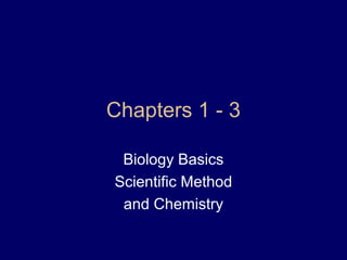 Chapters 1 - 3
Biology Basics
Scientific Method
and Chemistry
 