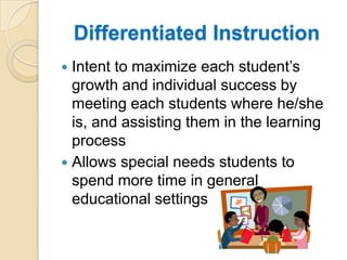 Differentiated InstructionIntent to maximize each student’s growth and individual success by meeting each students where he/she is, and assisting them in the learning processAllows special needs students to spend more time in general educational settings