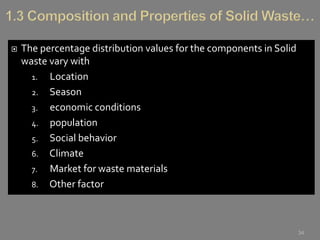  The percentage distribution values for the components in Solid
waste vary with
1. Location
2. Season
3. economic conditions
4. population
5. Social behavior
6. Climate
7. Market for waste materials
8. Other factor
34
 