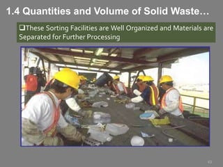 These Sorting Facilities are Well Organized and Materials are
Separated for Further Processing
43
1.4 Quantities and Volume of Solid Waste…
 