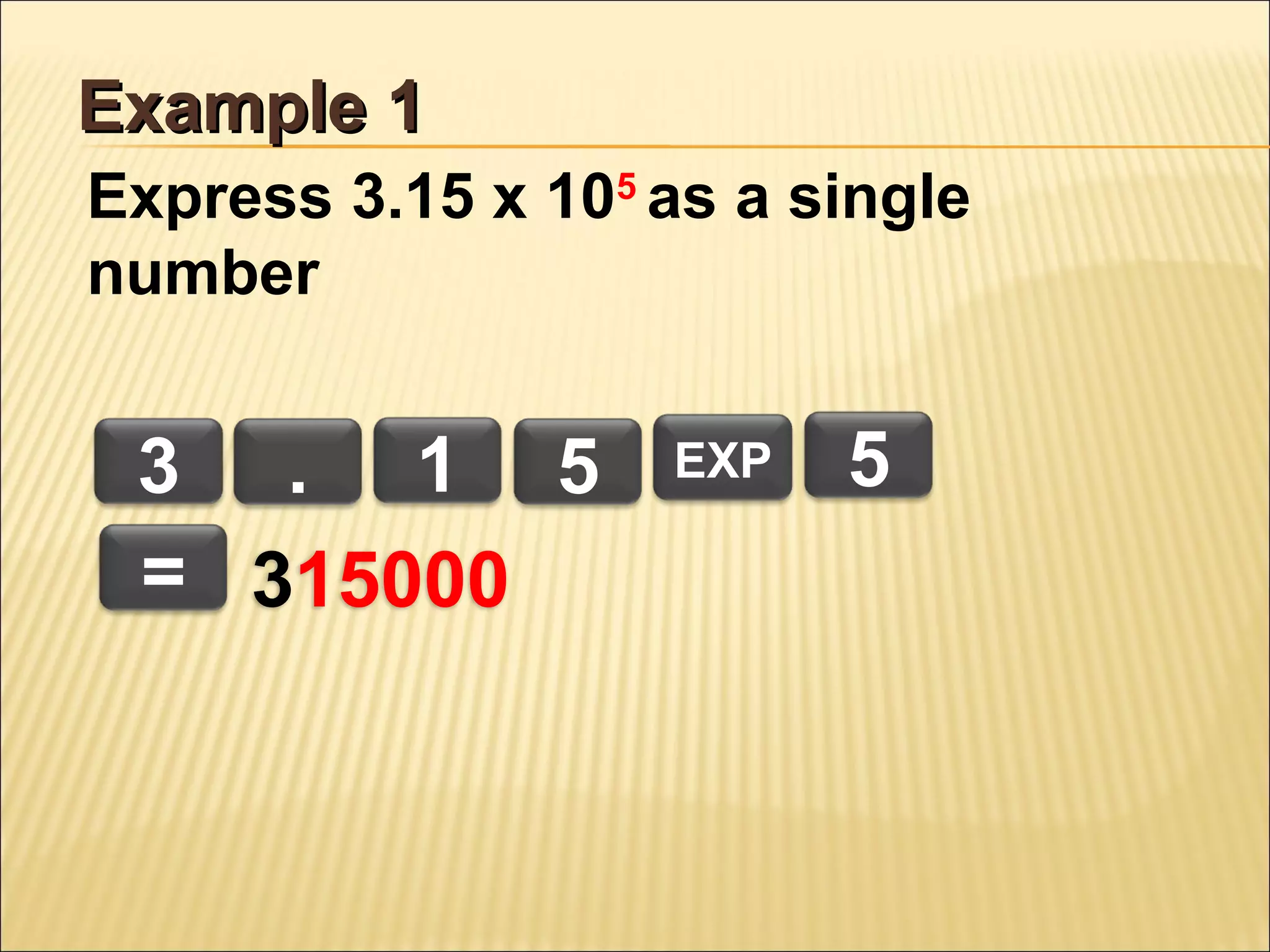 Example 1
Express 3.15 x 105 as a single
number

3 . 1 5
= 315000

EXP

5

 