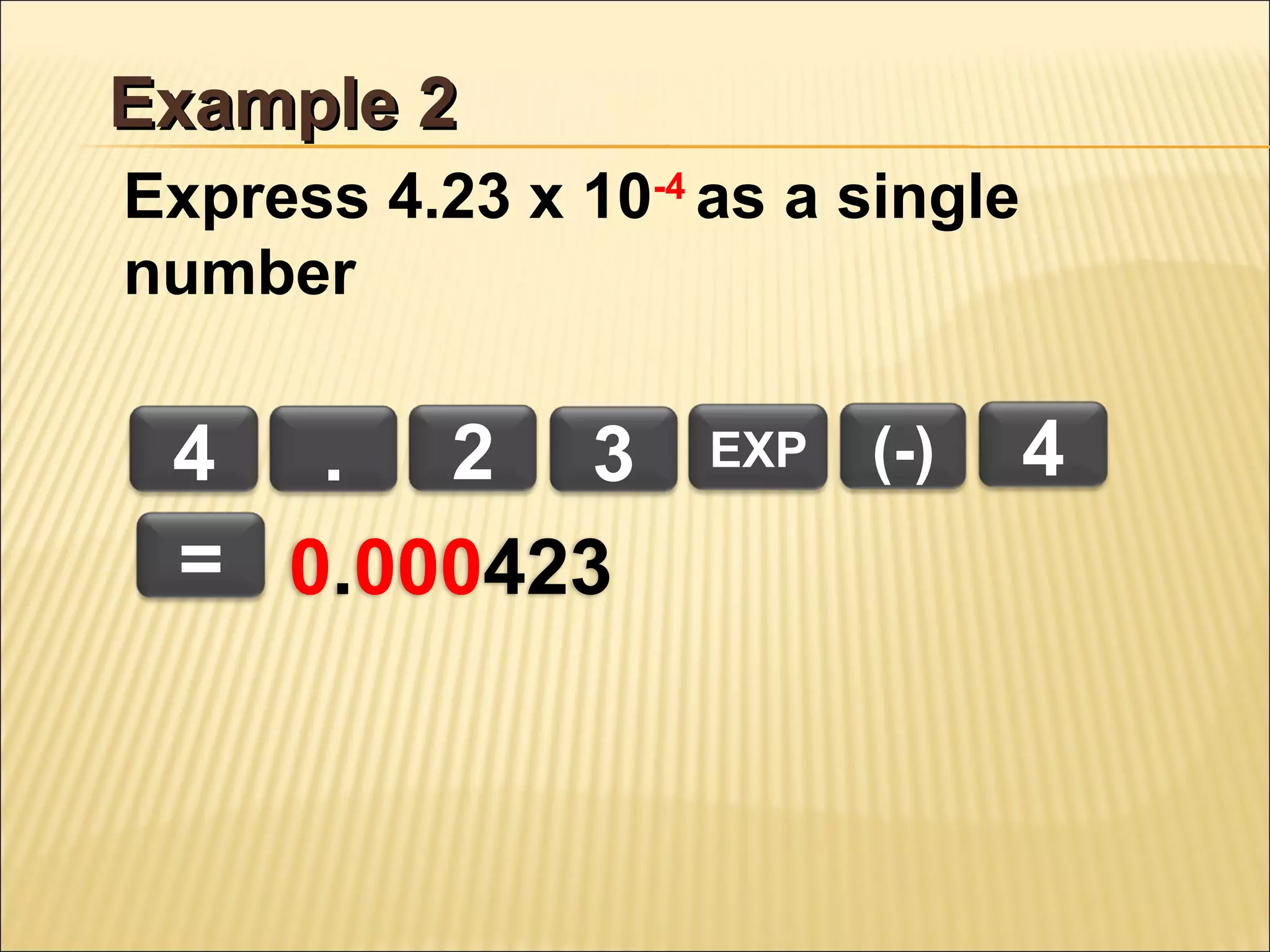 Example 2
Express 4.23 x 10-4 as a single
number

4 . 2 3
= 0.000423

EXP

(-)

4

 