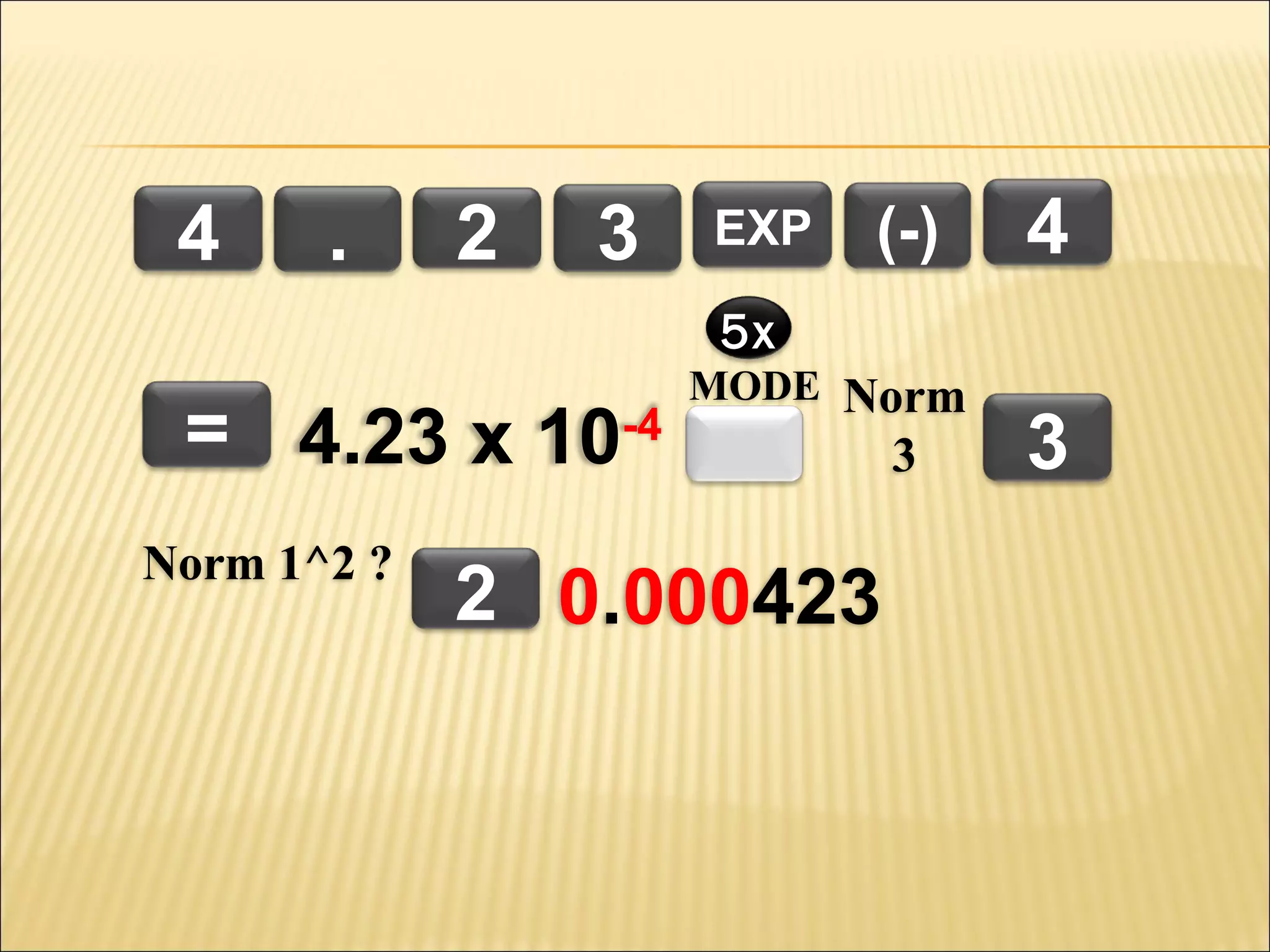 4

.

2

3

EXP

(-)

4

5x

= 4.23 x 10-4
Norm 1^2 ?

MODE Norm

2 0.000423

3

3

 