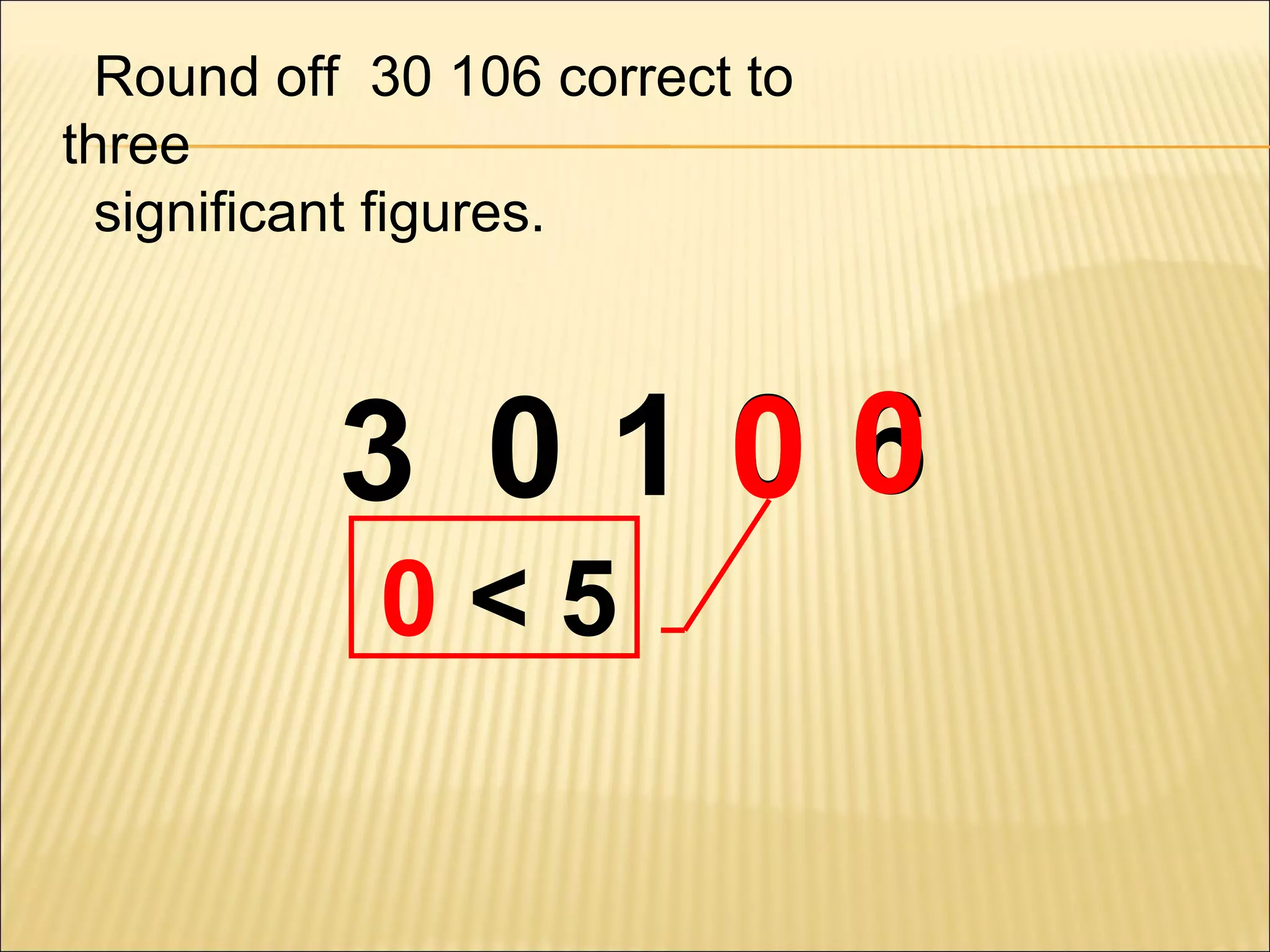 Round off 30 106 correct to
three
significant figures.

0
3 0106
0<5

 