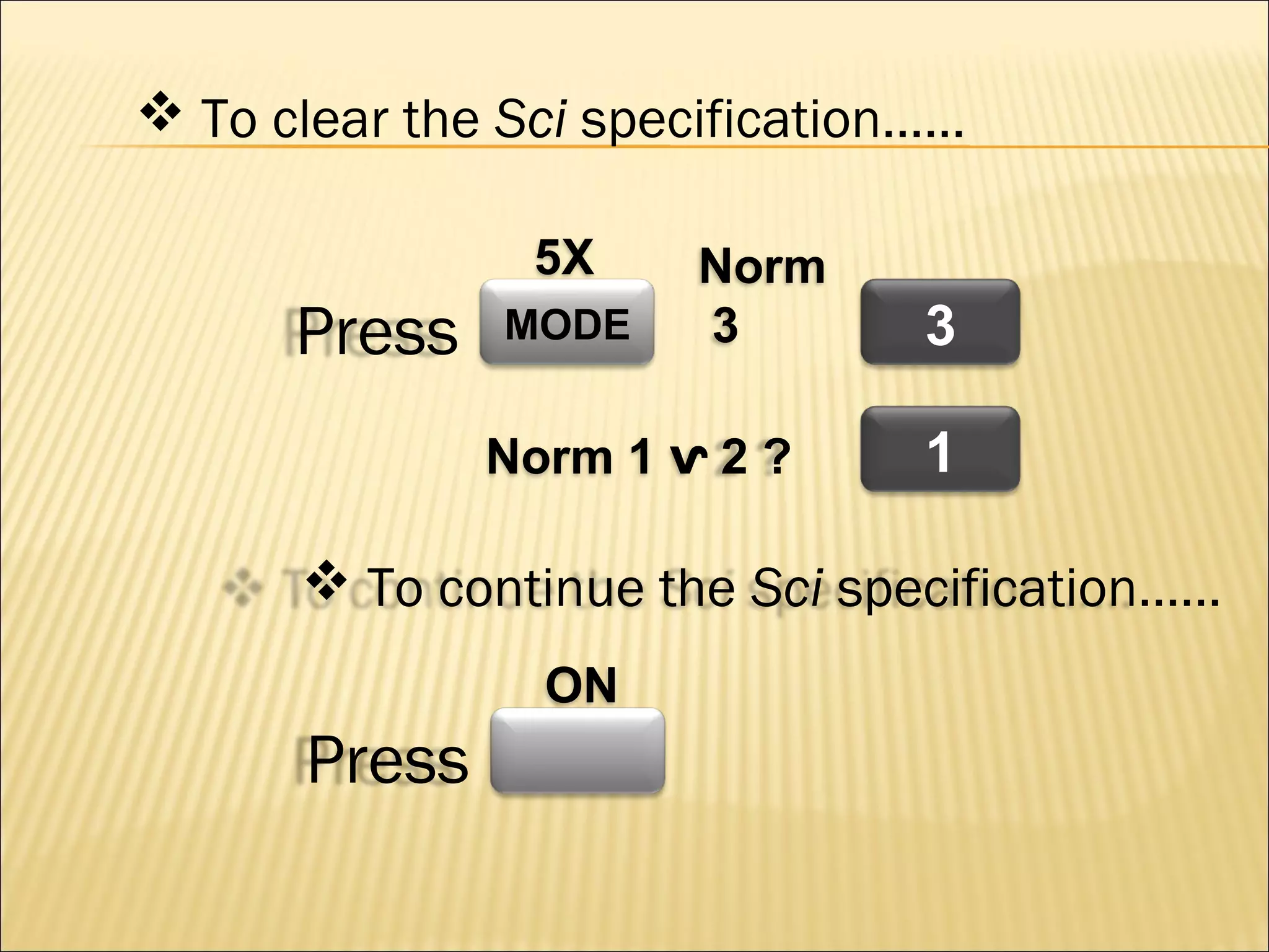  To clear the Sci specification……
5X

Press

MODE

Norm
3

Norm 1 ⱱ 2 ?

3
1

 To continue the Sci specification……
ON

Press

 