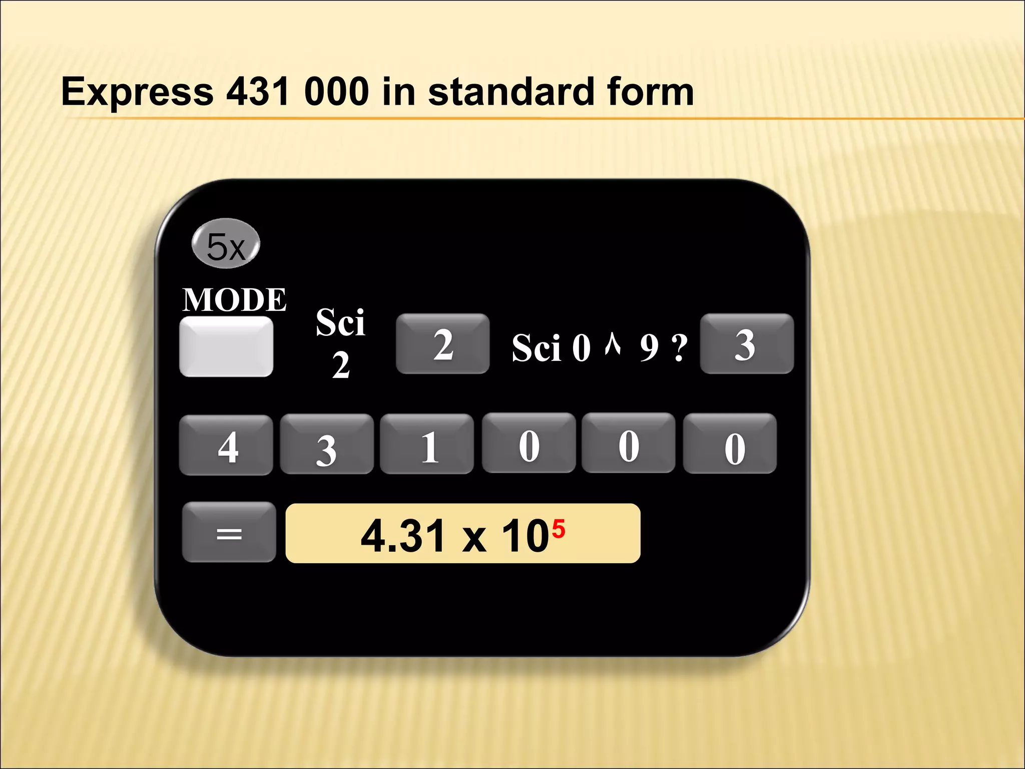 Express 431 000 in standard form

5x
MODE

4
=

Sci
2

3

2
1

Sci 0 ٨ 9 ?

3

0

0

4.31 x 1055
4.31 x 10

0

 