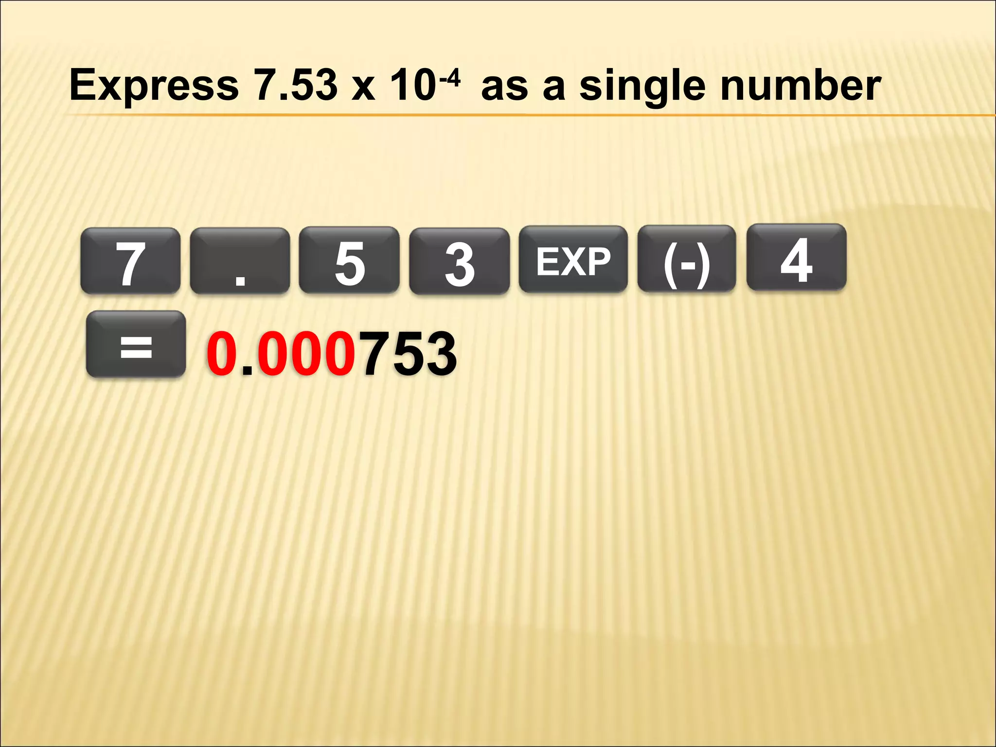 Express 7.53 x 10-4 as a single number

7 . 5 3
= 0.000753

EXP

(-)

4

 