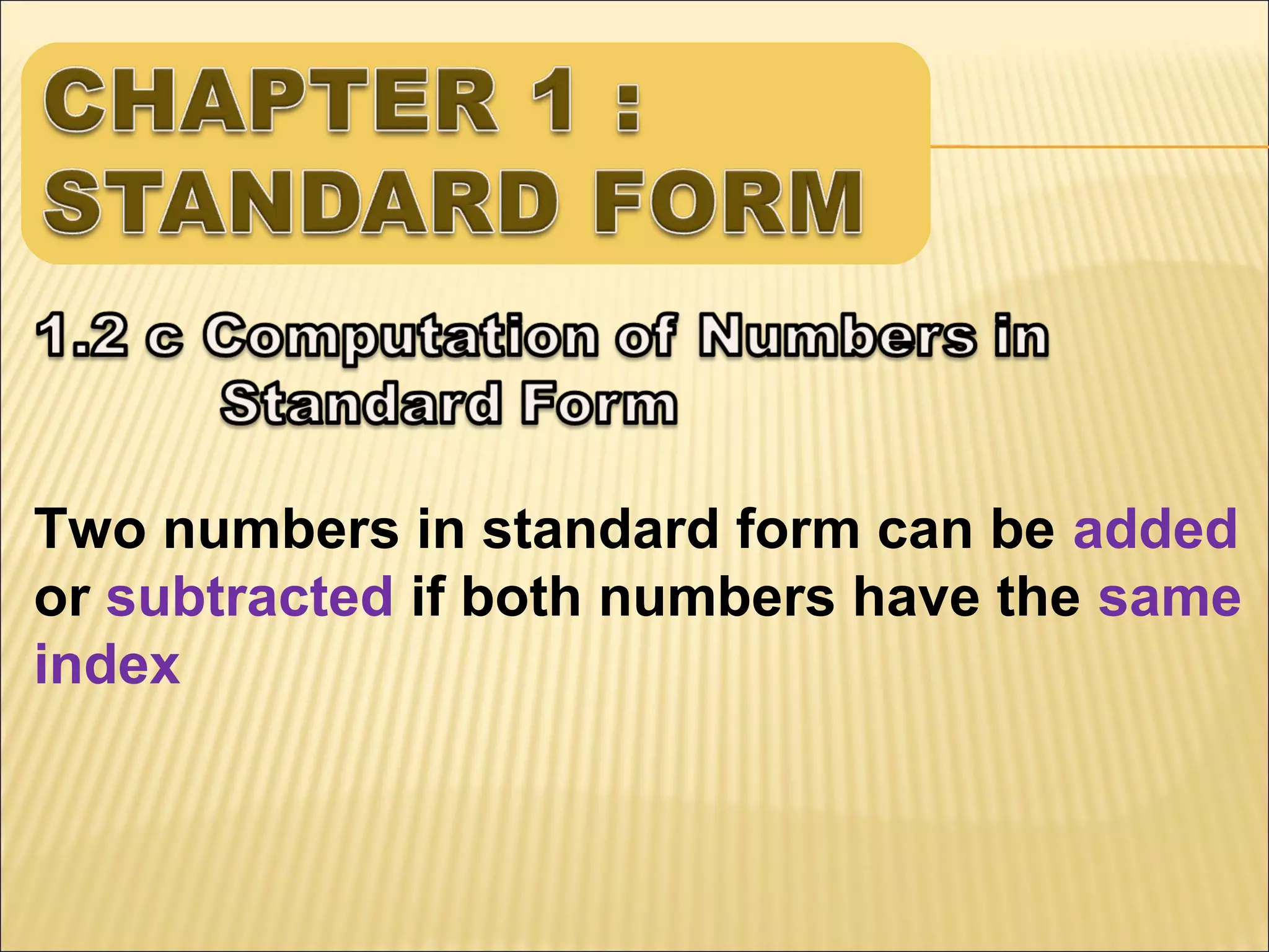Two numbers in standard form can be added
or subtracted if both numbers have the same
index

 