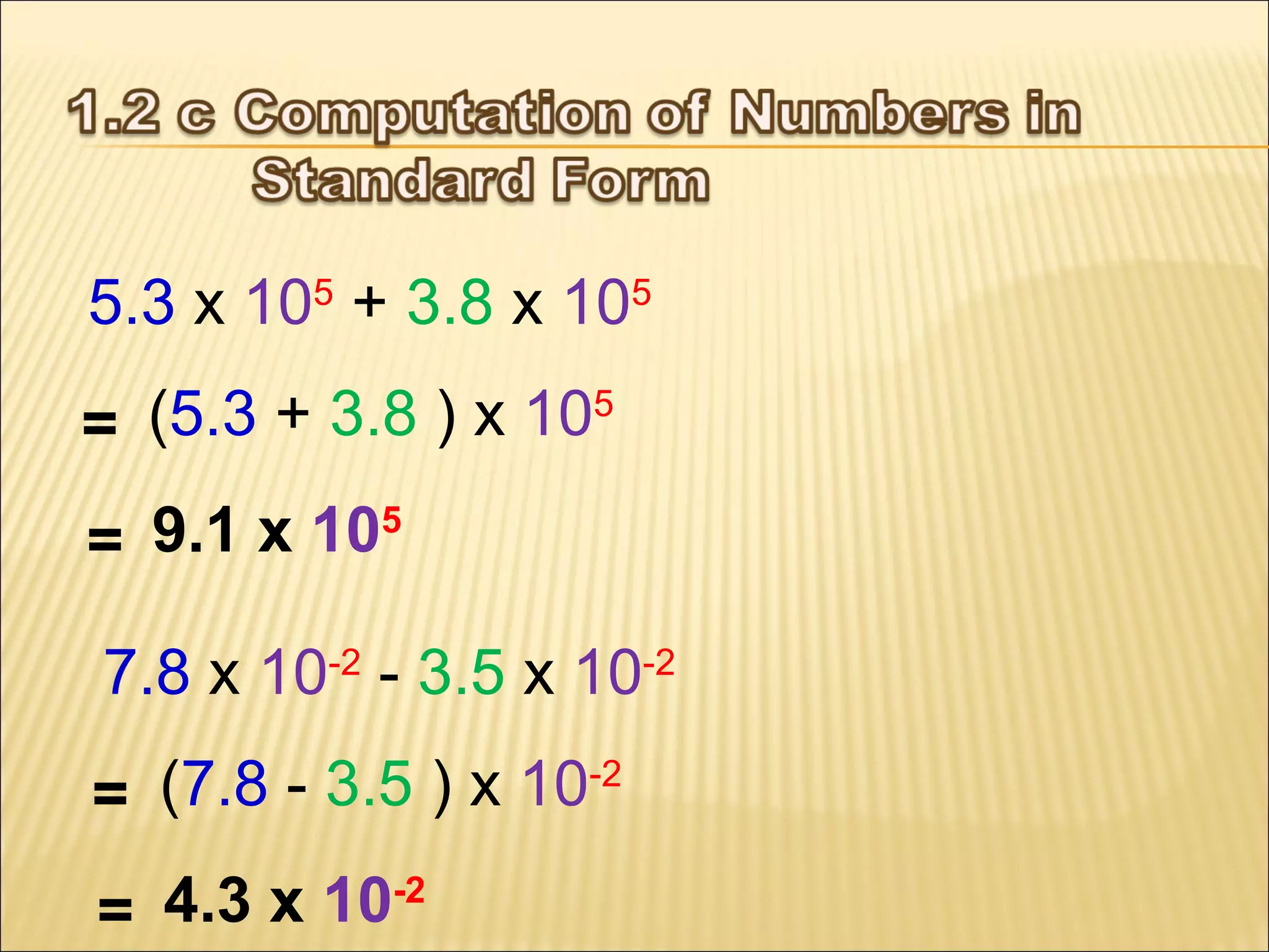5.3 x 105 + 3.8 x 105
(5.3 + 3.8 ) x 105
=
9.1 x 105
=
7.8 x 10-2 - 3.5 x 10-2
(7.8 - 3.5 ) x 10-2
=
4.3 x 10-2
=

 