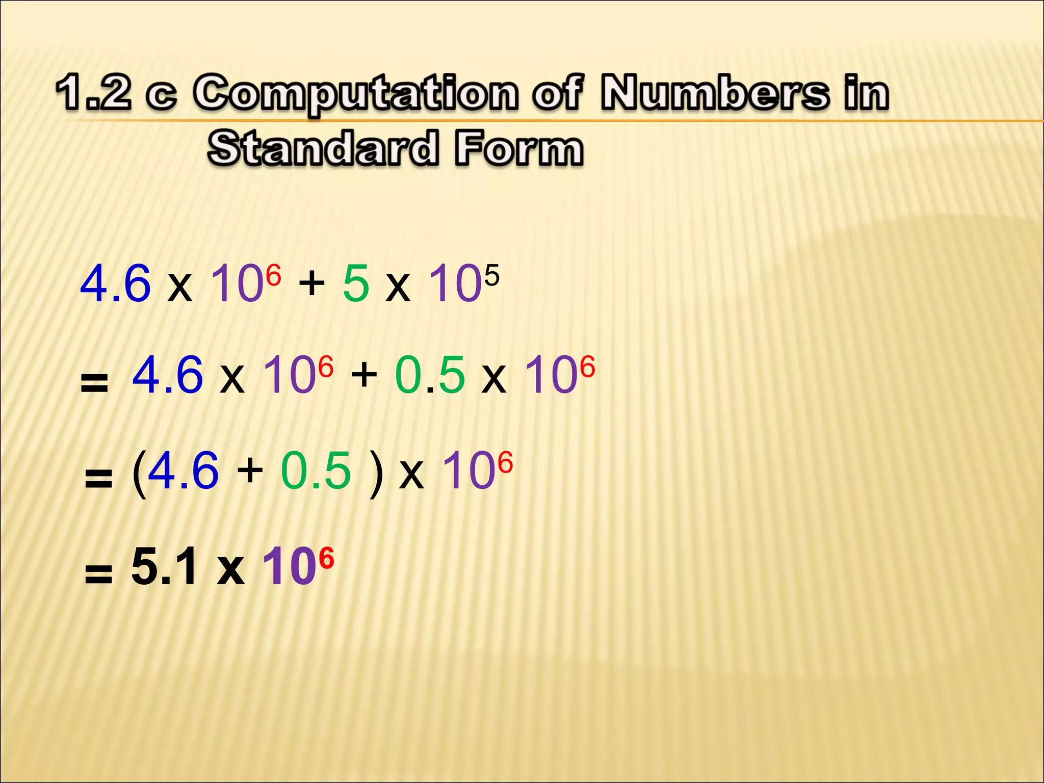 4.6 x 106 + 5 x 105
4.6 x 106 + 0.5 x 106
=
(4.6 + 0.5 ) x 106
=
5.1 x 106
=

 
