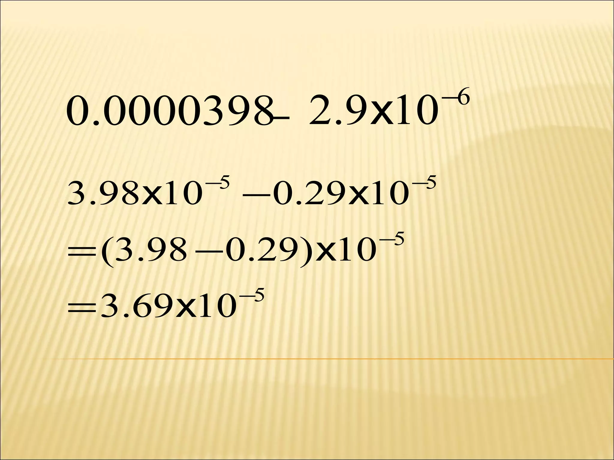 0.0000398_
3.98x10

−5

2.9 x10

− 0.29 x10

= (3.98 − 0.29) x10
= 3.69 x10

−5

−5

−5

−6

 