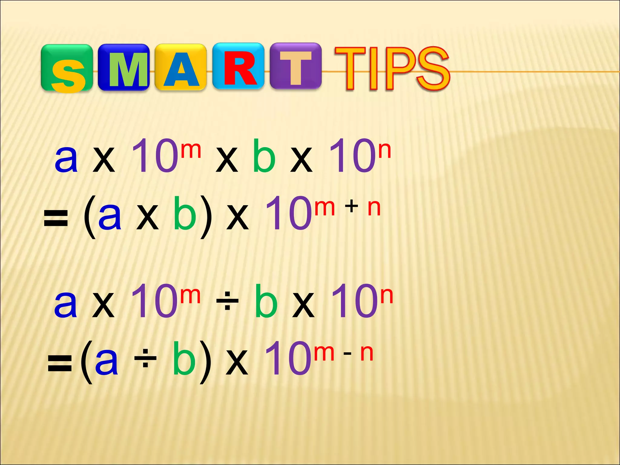 s

MA R T

a x 10 x b x 10
m+n
= (a x b) x 10
m

n

a x 10 ÷ b x 10
m-n
= (a ÷ b) x 10
m

n

 