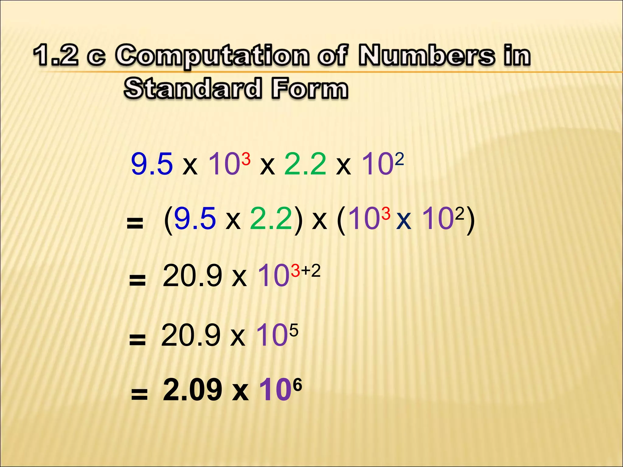 9.5 x 103 x 2.2 x 102
(9.5 x 2.2) x (103 x 102)
=
20.9 x 103+2
=
20.9 x 105
=
2.09 x 106
=

 