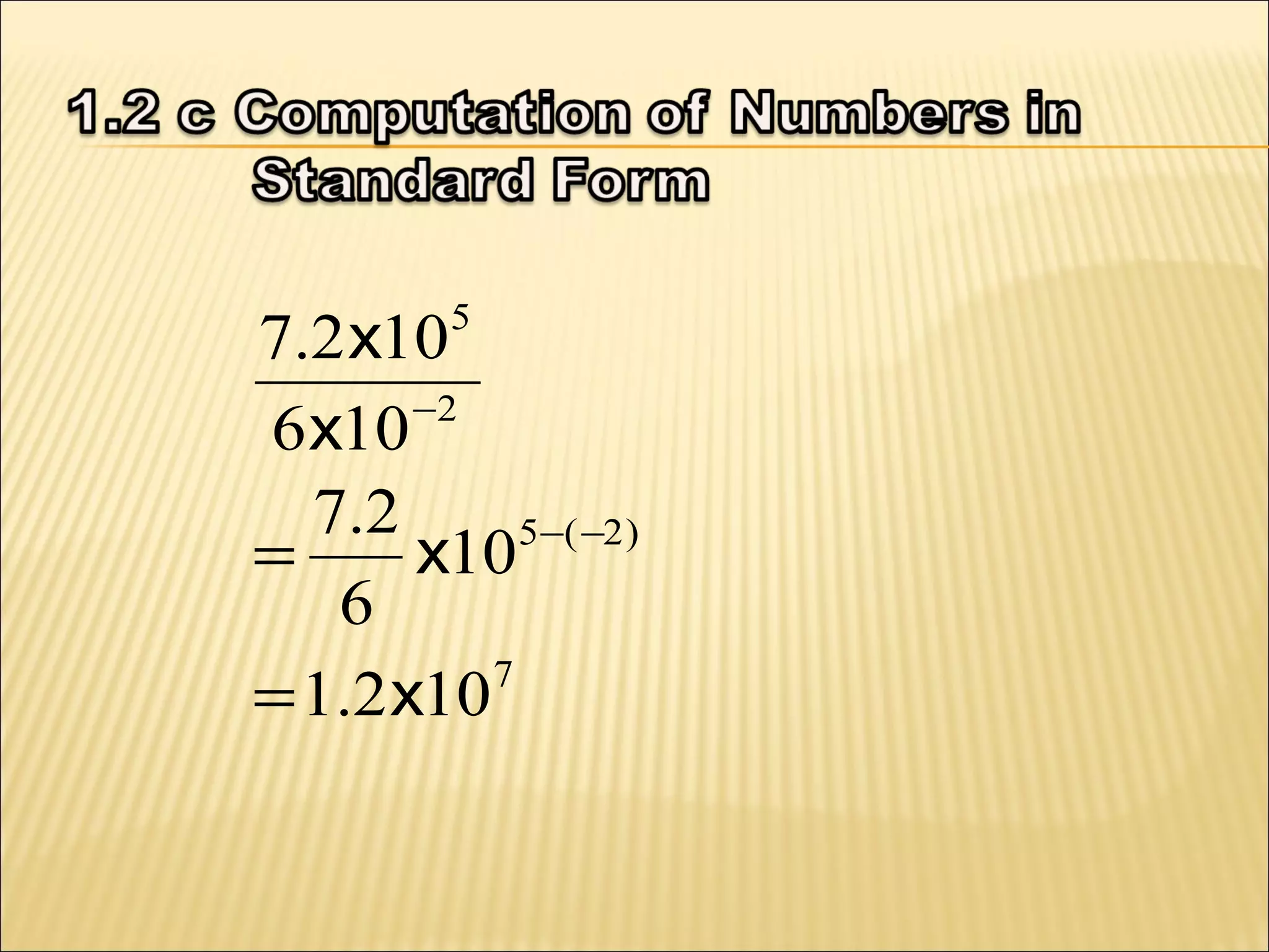 7.2 x10
−2
6 x10
7 .2
5 −( −2 )
=
x10
6
7
= 1.2 x10
5

 