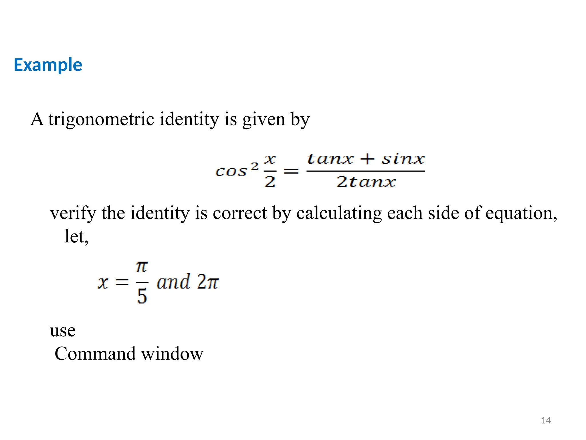 14
Example
A trigonometric identity is given by
verify the identity is correct by calculating each side of equation,
let,
use
Command window
 