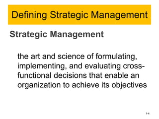Strategic Management
the art and science of formulating,
implementing, and evaluating cross-
functional decisions that enable an
organization to achieve its objectives
1-4
Defining Strategic Management
 